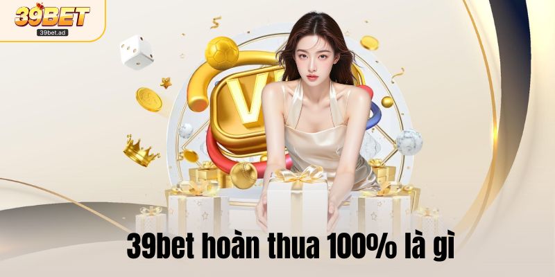 39bet hoàn thua 100% là gì