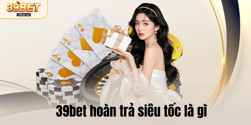39bet hoàn trả siêu tốc là gì