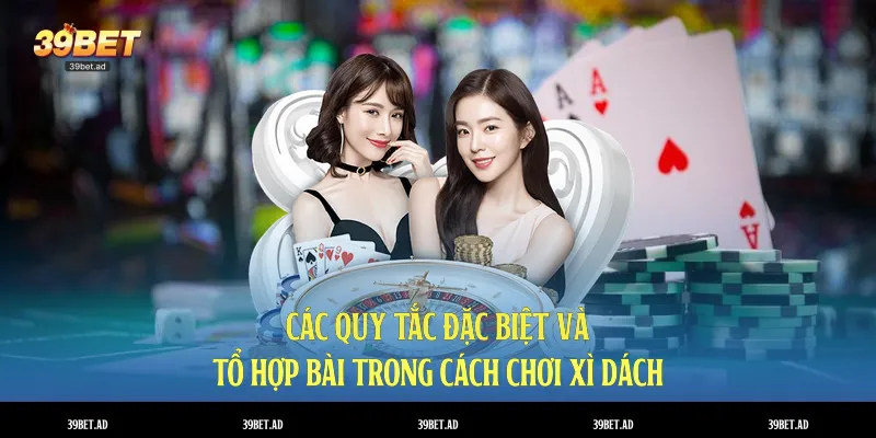 Các quy tắc đặc biệt và tổ hợp bài trong cách chơi xì dách