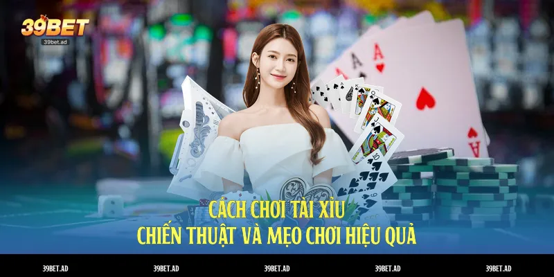 Cách chơi tài xỉu - Chiến thuật và mẹo chơi hiệu quả