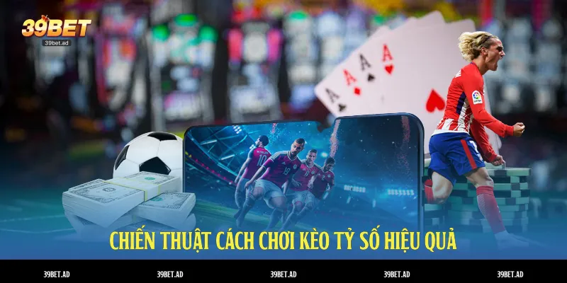 Chiến thuật cách chơi kèo tỷ số hiệu quả