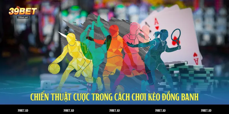 Chiến thuật cược trong cách chơi kèo đồng banh