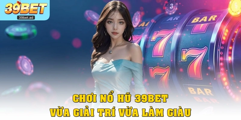 Chơi nổ hũ 39bet vừa giải trí vừa làm giàu