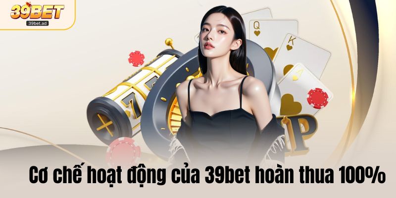 Cơ chế hoạt động của 39bet hoàn thua 100%