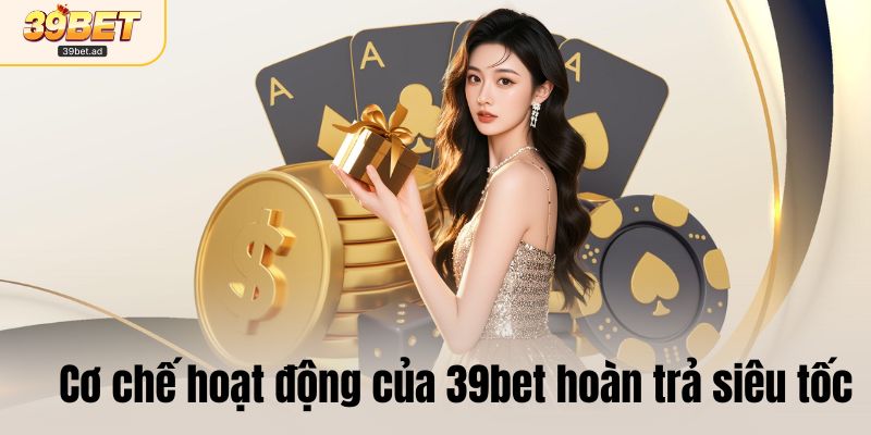 Cơ chế hoạt động của 39bet hoàn trả siêu tốc