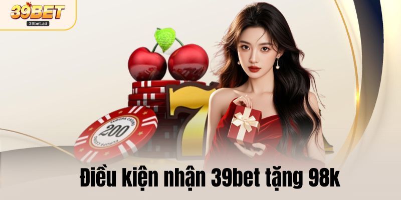 Điều kiện nhận 39bet tặng 98k người chơi cần biết
