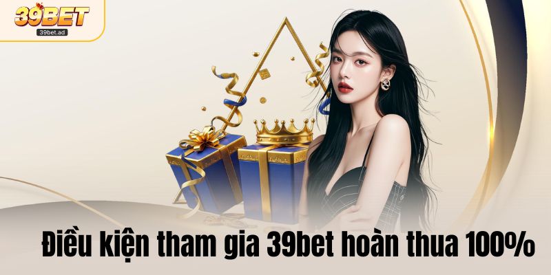 Điều kiện tham gia 39bet hoàn thua 100%