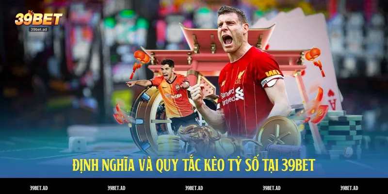 Định nghĩa và quy tắc kèo tỷ số tại 39BET