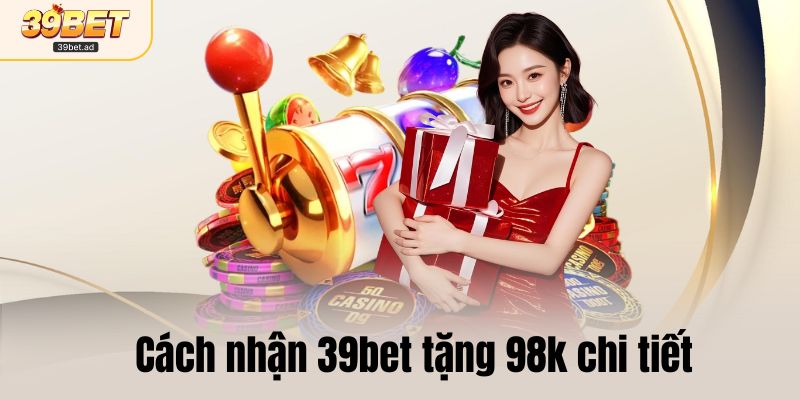 Hướng dẫn cách nhận 39bet tặng 98k chi tiết 