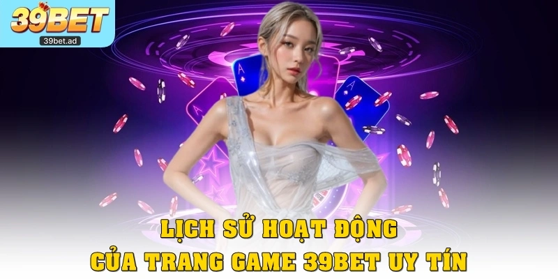 Lịch sử hoạt động của trang game 39bet uy tín