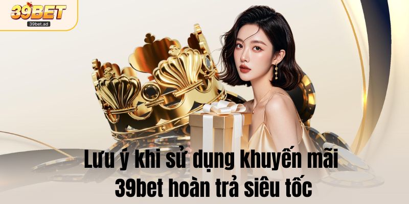 Lưu ý khi sử dụng khuyến mãi 39bet hoàn trả siêu tốc