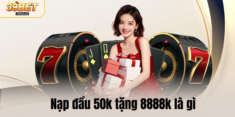 Nạp đầu 50k tặng 8888k là gì