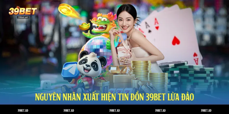 Nguyên nhân xuất hiện tin đồn 39bet lừa đảo