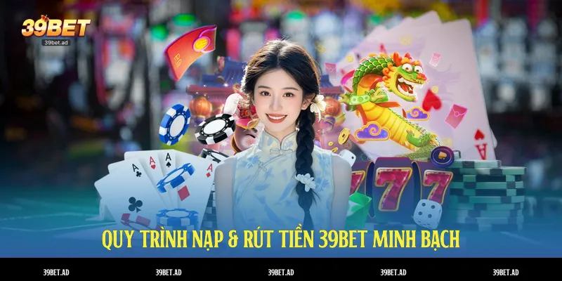 Quy trình nạp & rút tiền 39BET minh bạch