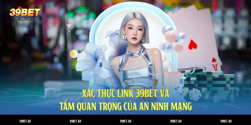 Xác thực link 39BET và tầm quan trọng của an ninh mạng